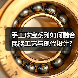 手工珠宝系列如何融合民族工艺与现代设计?(图1) 手工珠宝系列如何融合民族工艺与现代设计?(图1)