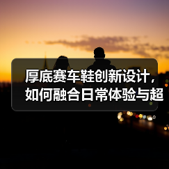 厚底赛车鞋创新设计，如何融合日常体验与超现实风格？（图1）