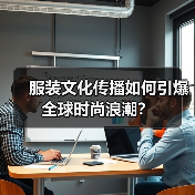 服装文化传播如何引爆全球时尚浪潮?(图2) 服装文化传播如何引爆全球时尚浪潮?(图2)