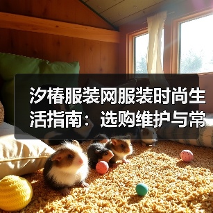 汐椿服装网服装时尚生活指南:选购维护与常见问题解析2025(图1) 汐椿服装网服装时尚生活指南:选购维护与常见问题解析2025(图1)
