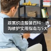 辰裳织造服装百科：选购维护实用指南与5大常见问题（图1）