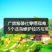 广致服装社穿搭指南：5个选购维护技巧与常见问题解析（图1）