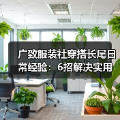 广致服装社穿搭长尾日常经验：6招解决实用与维护难题（图4）