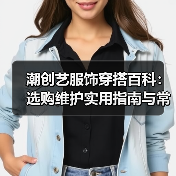 潮创艺服饰穿搭百科：选购维护实用指南与常见问题（图2）