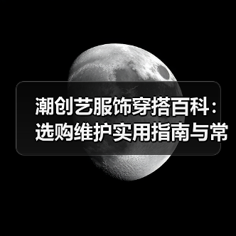 潮创艺服饰穿搭百科：选购维护实用指南与常见问题（图3）