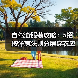 自驾游服装攻略：5招按洋葱法则分层穿衣应对温差