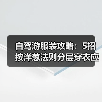 自驾游服装攻略：5招按洋葱法则分层穿衣应对温差（图3）