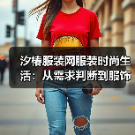 汐椿服装网服装时尚生活:从需求判断到服饰维护,5个实用方法(图4) 汐椿服装网服装时尚生活:从需求判断到服饰维护,5个实用方法(图4)