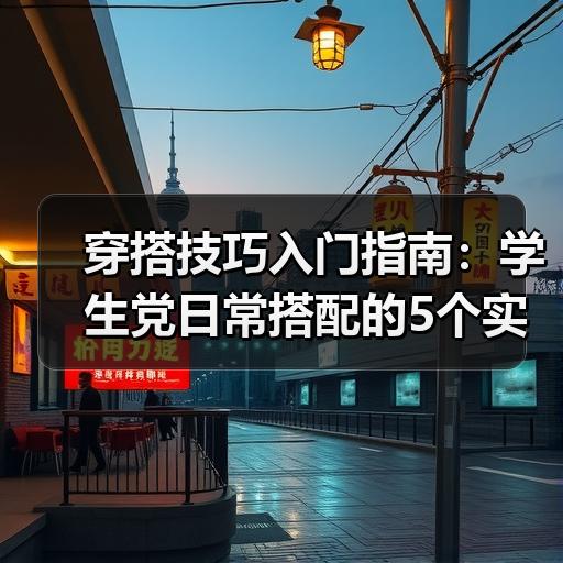 穿搭技巧入门指南：学生党日常搭配的5个实用方法