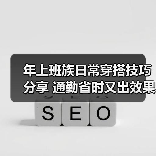 年上班族日常穿搭技巧分享 通勤省时又出效果的搭配思路